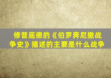 修昔底德的《伯罗奔尼撤战争史》描述的主要是什么战争