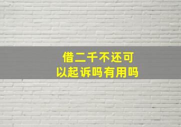 借二千不还可以起诉吗有用吗