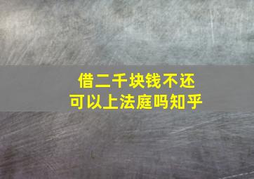 借二千块钱不还可以上法庭吗知乎