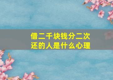 借二千块钱分二次还的人是什么心理