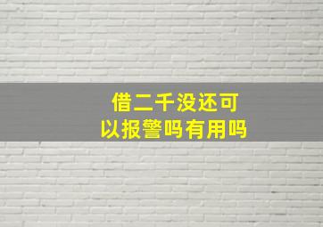 借二千没还可以报警吗有用吗