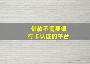 借款不需要银行卡认证的平台