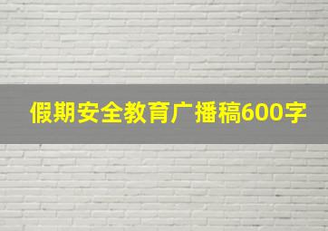 假期安全教育广播稿600字