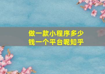 做一款小程序多少钱一个平台呢知乎