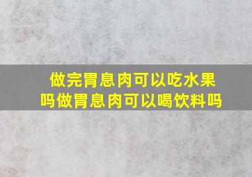 做完胃息肉可以吃水果吗做胃息肉可以喝饮料吗