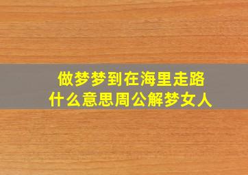 做梦梦到在海里走路什么意思周公解梦女人