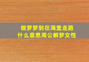 做梦梦到在海里走路什么意思周公解梦女性