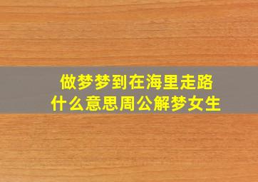 做梦梦到在海里走路什么意思周公解梦女生