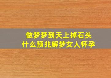 做梦梦到天上掉石头什么预兆解梦女人怀孕