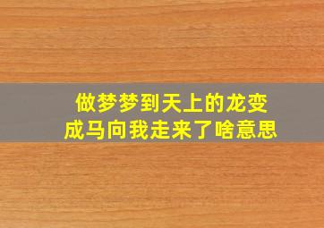 做梦梦到天上的龙变成马向我走来了啥意思