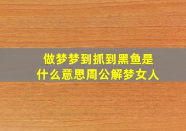 做梦梦到抓到黑鱼是什么意思周公解梦女人