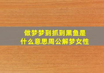 做梦梦到抓到黑鱼是什么意思周公解梦女性