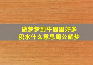 做梦梦到牛圈里好多积水什么意思周公解梦