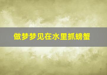 做梦梦见在水里抓螃蟹