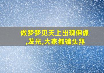 做梦梦见天上出现佛像,发光,大家都磕头拜