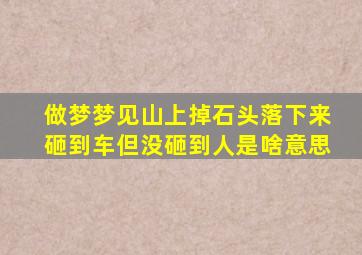 做梦梦见山上掉石头落下来砸到车但没砸到人是啥意思