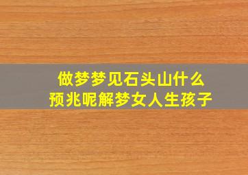 做梦梦见石头山什么预兆呢解梦女人生孩子