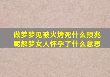 做梦梦见被火烤死什么预兆呢解梦女人怀孕了什么意思