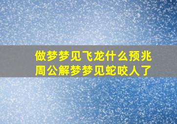 做梦梦见飞龙什么预兆周公解梦梦见蛇咬人了