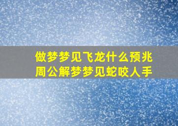 做梦梦见飞龙什么预兆周公解梦梦见蛇咬人手