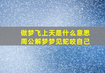 做梦飞上天是什么意思周公解梦梦见蛇咬自己