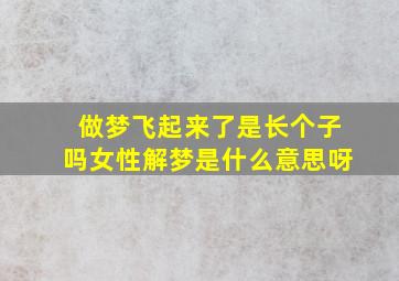 做梦飞起来了是长个子吗女性解梦是什么意思呀