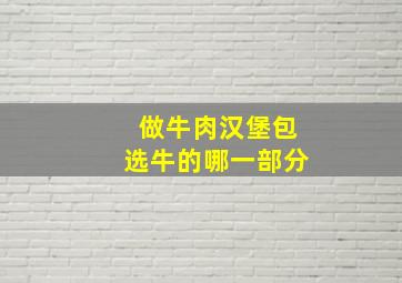 做牛肉汉堡包选牛的哪一部分