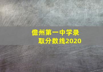 儋州第一中学录取分数线2020