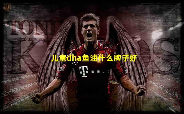 儿童dha鱼油什么牌子好