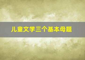 儿童文学三个基本母题