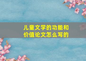 儿童文学的功能和价值论文怎么写的