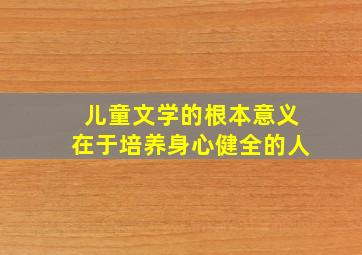 儿童文学的根本意义在于培养身心健全的人