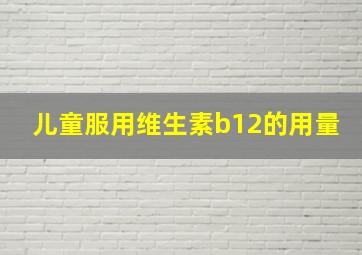 儿童服用维生素b12的用量