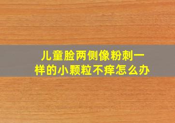 儿童脸两侧像粉刺一样的小颗粒不痒怎么办