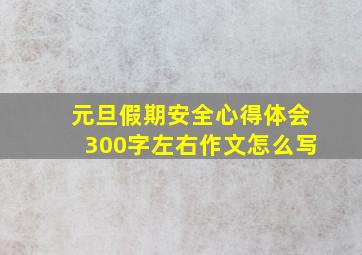 元旦假期安全心得体会300字左右作文怎么写