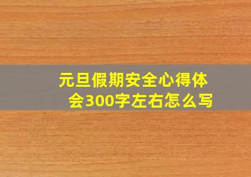 元旦假期安全心得体会300字左右怎么写