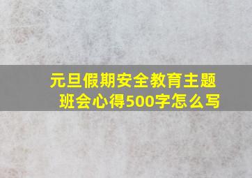 元旦假期安全教育主题班会心得500字怎么写