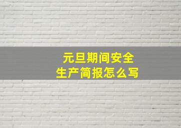 元旦期间安全生产简报怎么写