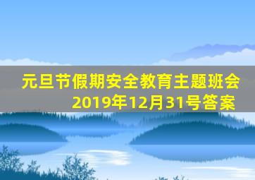 元旦节假期安全教育主题班会2019年12月31号答案