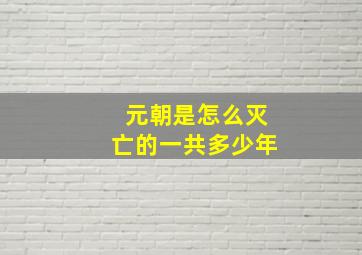 元朝是怎么灭亡的一共多少年