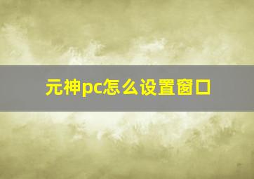 元神pc怎么设置窗口