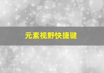 元素视野快捷键