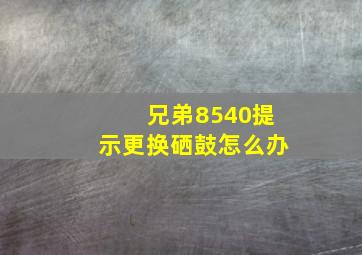 兄弟8540提示更换硒鼓怎么办