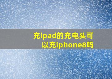 充ipad的充电头可以充iphone8吗