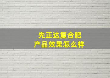 先正达复合肥产品效果怎么样