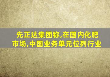 先正达集团称,在国内化肥市场,中国业务单元位列行业