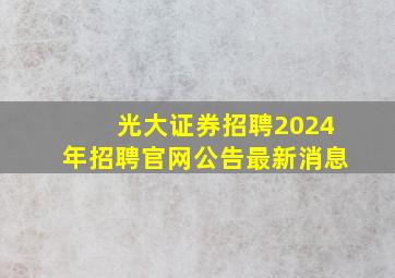 光大证券招聘2024年招聘官网公告最新消息