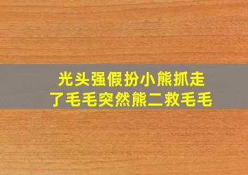 光头强假扮小熊抓走了毛毛突然熊二救毛毛