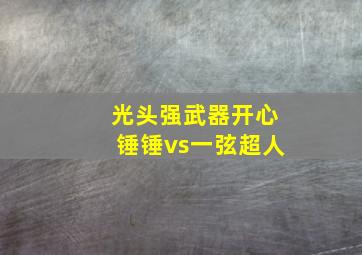 光头强武器开心锤锤vs一弦超人