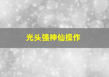 光头强神仙操作